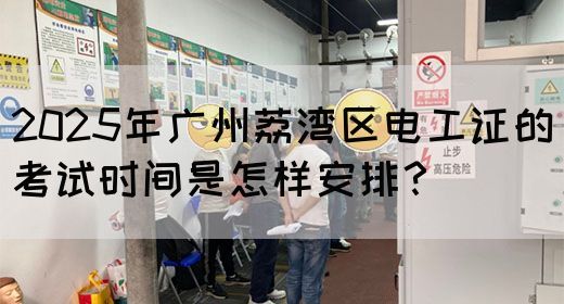 2025年广州荔湾区电工证的考试时间是怎样安排？(图1)