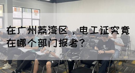 在广州荔湾区，电工证究竟在哪个部门报考？(图1)