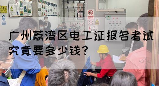 广州荔湾区电工证报名考试究竟要多少钱？(图1)