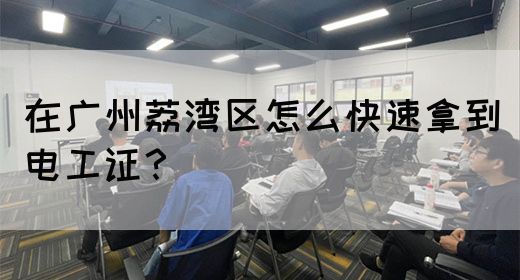 在广州荔湾区怎么快速拿到电工证？(图1)