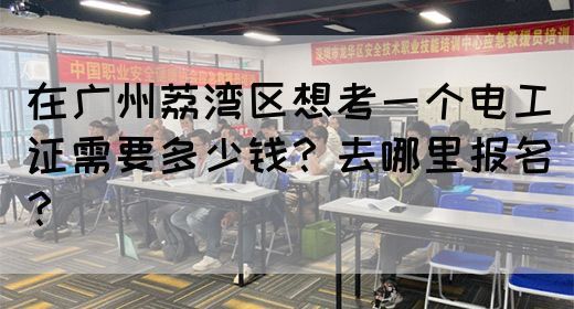 在广州荔湾区想考一个电工证需要多少钱？去哪里报名？(图1)