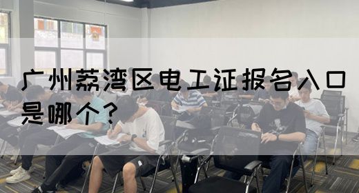 广州荔湾区电工证报名入口是哪个？(图1)