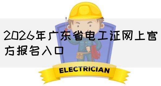 2026年广东省电工证网上官方报名入口