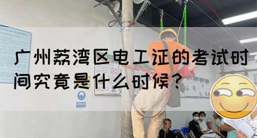 广州荔湾区电工证的考试时间究竟是什么时候？(图1)