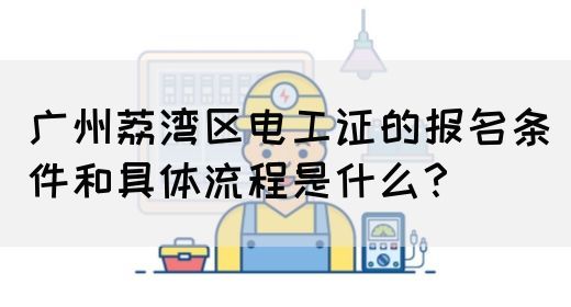 广州荔湾区电工证的报名条件和具体流程是什么？(图1)