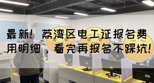 最新！荔湾区电工证报名费用明细，看完再报名不踩坑！(图1)