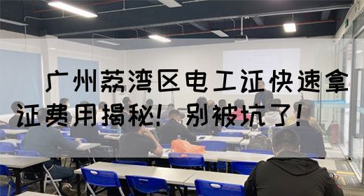 ‌广州荔湾区电工证快速拿证费用揭秘！别被坑了！(图1)