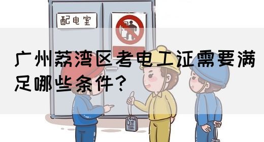 广州荔湾区考电工证需要满足哪些条件？(图1)