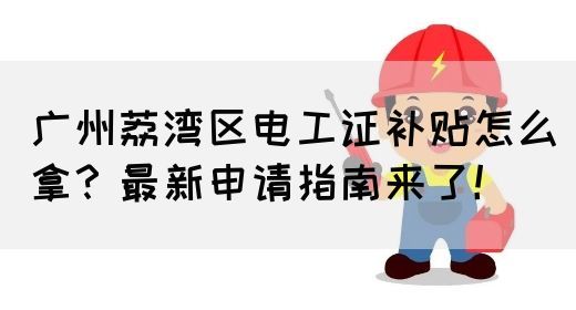 广州荔湾区电工证补贴怎么拿？最新申请指南来了！(图1)