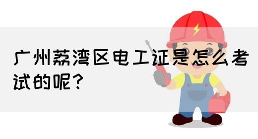 广州荔湾区电工证是怎么考试的呢？