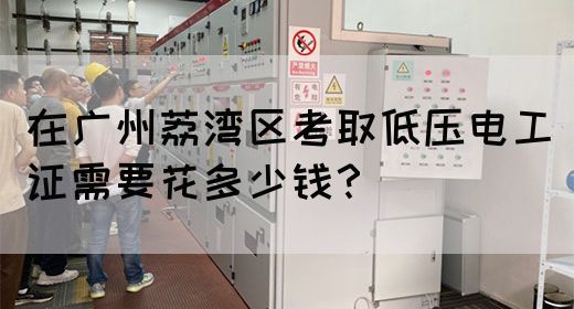 在广州荔湾区考取低压电工证需要花多少钱？