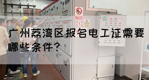 广州荔湾区报名电工证需要哪些条件？