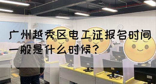广州越秀区电工证报名时间一般是什么时候?(图1) 广州越秀区电工证报名时间一般是什么时候?(图1)
