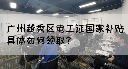 广州越秀区电工证国家补贴具体如何领取？(图1)