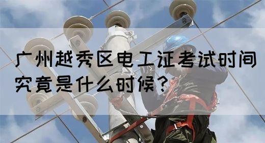 广州越秀区电工证考试时间究竟是什么时候?(图1) 广州越秀区电工证考试时间究竟是什么时候?(图1)