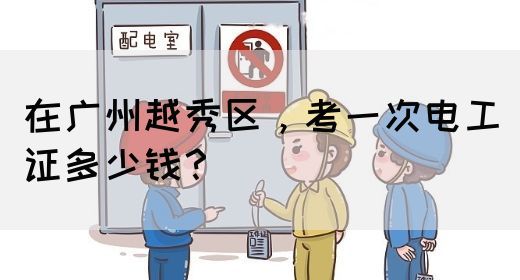 在广州越秀区，考一次电工证多少钱？(图1)
