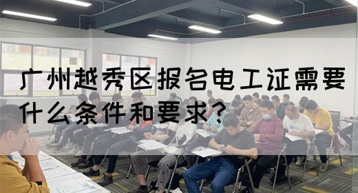 广州越秀区报名电工证需要什么条件和要求?(图1) 广州越秀区报名电工证需要什么条件和要求?(图1)