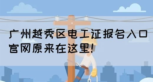 广州越秀区电工证报名入口官网原来在这里!(图1) 广州越秀区电工证报名入口官网原来在这里!(图1)