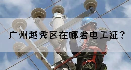 广州越秀区在哪考电工证？(图1)
