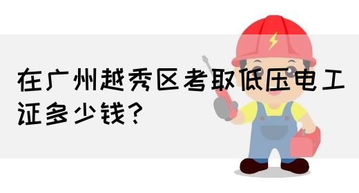 在广州越秀区考取低压电工证多少钱？(图1)