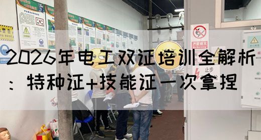 2026年电工双证培训全解析：特种证+技能证一次拿捏(图1)