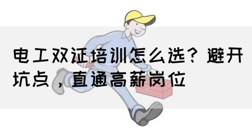 电工双证培训怎么选？避开坑点，直通高薪岗位(图1)