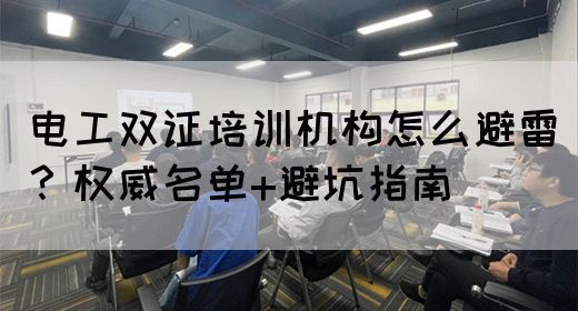 电工双证培训机构怎么避雷？权威名单+避坑指南(图1)