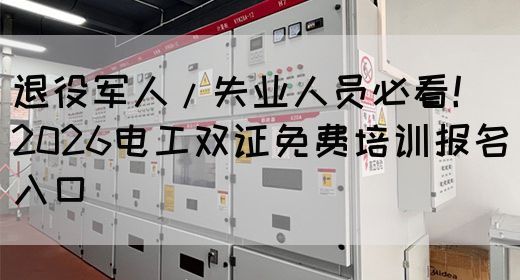 退役军人/失业人员必看！2026电工双证免费培训报名入口(图1)