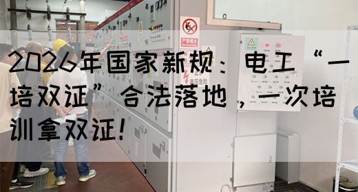 2026年国家新规：电工“一培双证”合法落地，一次培训拿双证！(图1)