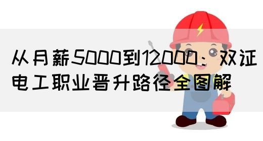 从月薪5000到12000：双证电工职业晋升路径全图解(图1)