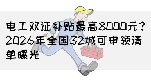电工双证补贴最高8000元？2026年全国32城可申领清单曝光(图1)