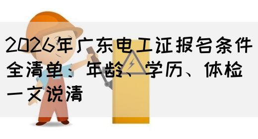 2026年广东电工证报名条件全清单：年龄、学历、体检一文说清(图1)