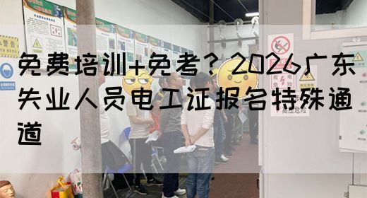 免费培训+免考?2026广东失业人员电工证报名特殊通道(图1) 免费培训+免考?2026广东失业人员电工证报名特殊通道(图1)