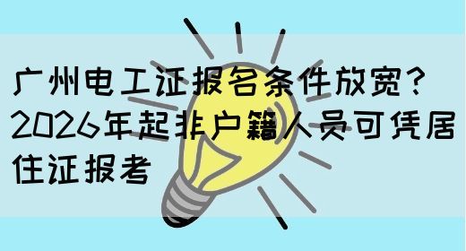 广州电工证报名条件放宽？2026年起非户籍人员可凭居住证报考(图1)