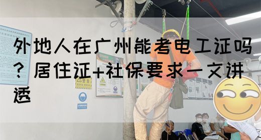 外地人在广州能考电工证吗？居住证+社保要求一文讲透(图1)