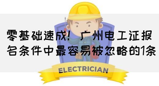 零基础速成！广州电工证报名条件中最容易被忽略的1条(图1)
