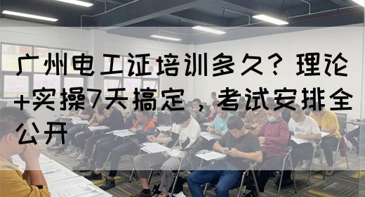广州电工证培训多久？理论+实操7天搞定，考试安排全公开(图1)