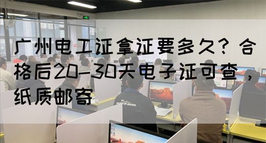 广州电工证拿证要多久？合格后20-30天电子证可查，纸质邮寄(图1)