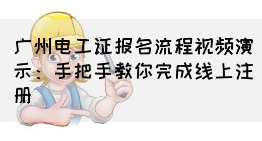 广州电工证报名流程视频演示:手把手教你完成线上注册(图1) 广州电工证报名流程视频演示:手把手教你完成线上注册(图1)