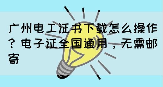 广州电工证书下载怎么操作？电子证全国通用，无需邮寄(图1)