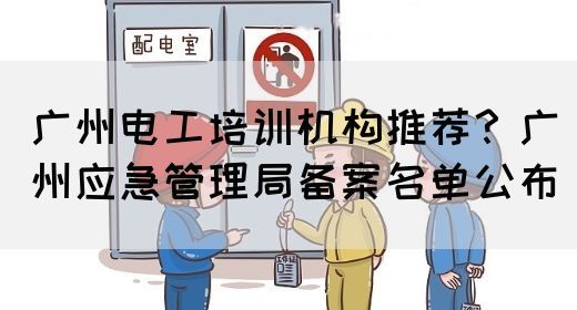 广州电工培训机构推荐？广州应急管理局备案名单公布(图1)