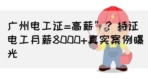 广州电工证=高薪”？持证电工月薪8000+真实案例曝光(图1)