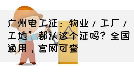 广州电工证：物业/工厂/工地”都认这个证吗？全国通用，官网可查(图1)