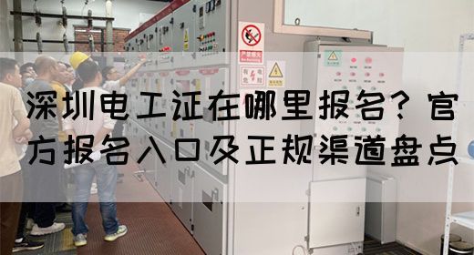 深圳电工证在哪里报名？官方报名入口及正规渠道盘点(图1)