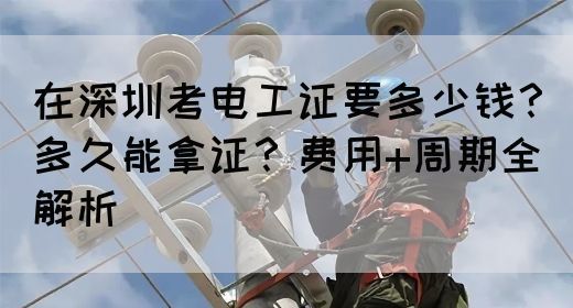 在深圳考电工证要多少钱？多久能拿证？费用+周期全解析(图1)