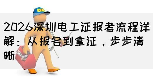 2026深圳电工证报考流程详解：从报名到拿证，步步清晰(图1)