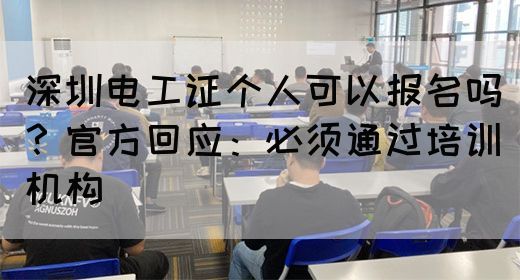 深圳电工证个人可以报名吗？官方回应：必须通过培训机构(图1)