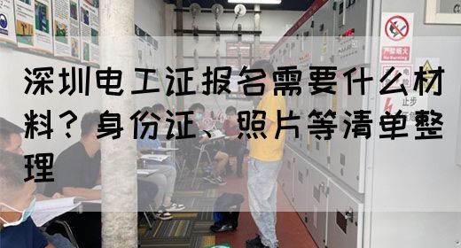 深圳电工证报名需要什么材料？身份证、照片等清单整理(图1)
