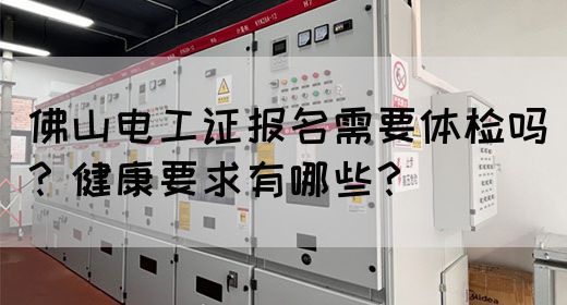 佛山电工证报名需要体检吗？健康要求有哪些？(图1)
