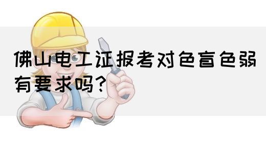 佛山电工证报考对色盲色弱有要求吗?(图1) 佛山电工证报考对色盲色弱有要求吗?(图1)